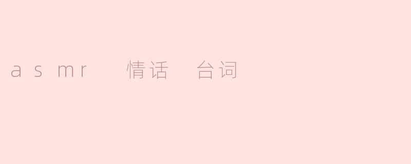 温柔细语：ASMR情话带来的心灵抚慰